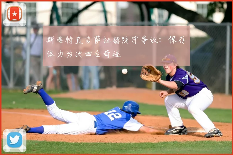斯洛特直言萨拉赫防守争议:保存体力为次回合奇迹