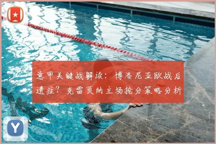 意甲关键战解读:博洛尼亚欧战后遗症?克雷莫纳主场抢分策略分析