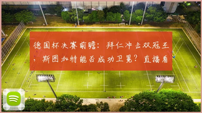 德国杯决赛前瞻：拜仁冲击双冠王，斯图加特能否成功卫冕？直播看点一网打尽
