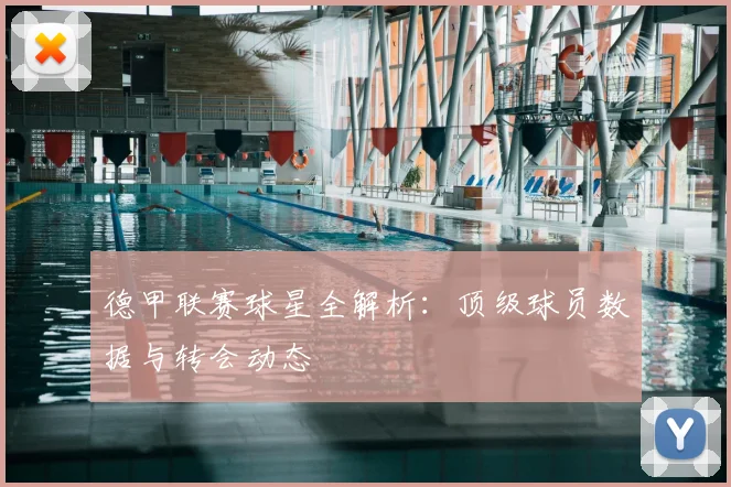 德甲联赛球星全解析:顶级球员数据与转会动态