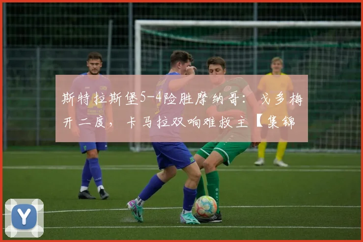 斯特拉斯堡5-4险胜摩纳哥：戈多梅开二度，卡马拉双响难救主【集锦&分析】