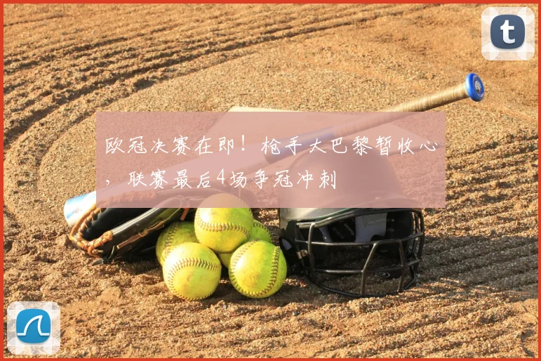 欧冠决赛在即！枪手大巴黎暂收心，联赛最后4场争冠冲刺