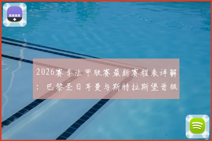 2026赛季法甲联赛最新赛程表详解：巴黎圣日耳曼与斯特拉斯堡晋级半决赛后，赛程多处调整影响争冠格局
