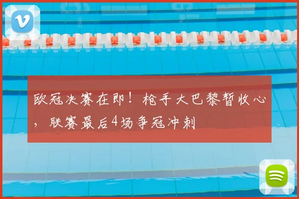 欧冠决赛在即!枪手大巴黎暂收心,联赛最后4场争冠冲刺