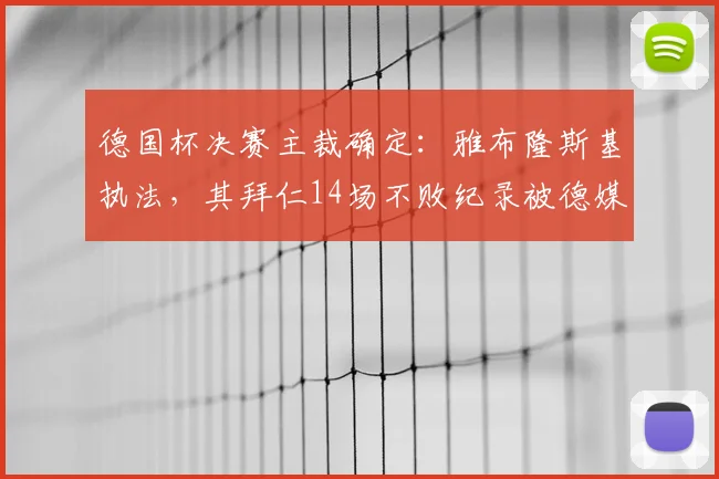 德国杯决赛主裁确定：雅布隆斯基执法，其拜仁14场不败纪录被德媒盘点