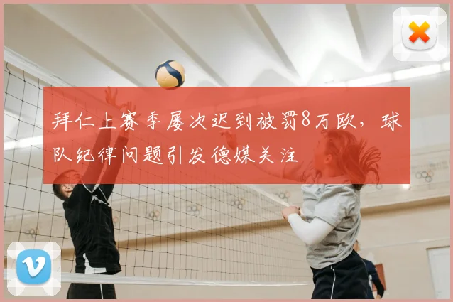 拜仁上赛季屡次迟到被罚8万欧,球队纪律问题引发德媒关注